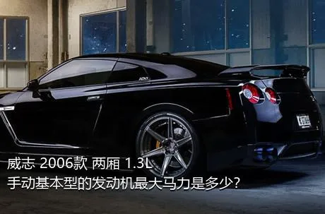 威志 2006款 两厢 1.3L 手动基本型的发动机最大马力是多少？