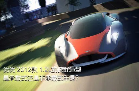 优优 2012款 1.2L加长舒适型是承载式还是非承载式车身？