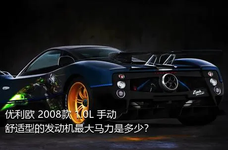 优利欧 2008款 1.0L 手动舒适型的发动机最大马力是多少？