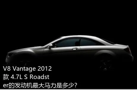 V8 Vantage 2012款 4.7L S Roadster的发动机最大马力是多少？