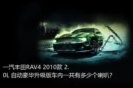 一汽丰田RAV4 2010款 2.0L 自动豪华升级版车内一共有多少个喇叭？