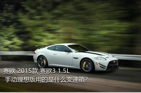 赛欧 2015款 赛欧3 1.5L 手动理想版用的是什么变速箱？