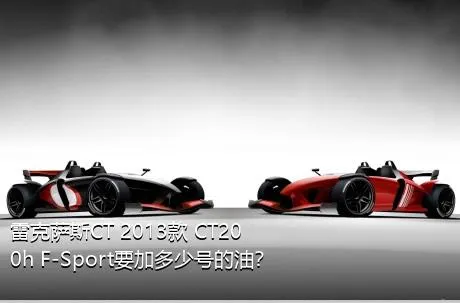 雷克萨斯CT 2013款 CT200h F-Sport要加多少号的油？