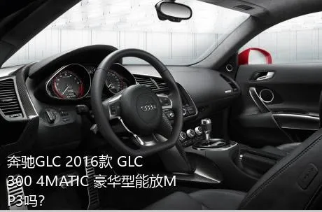 奔驰GLC 2016款 GLC 300 4MATIC 豪华型能放MP3吗？