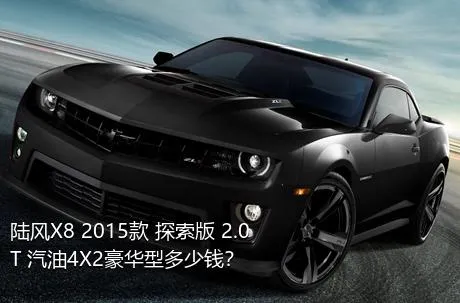 陆风X8 2015款 探索版 2.0T 汽油4X2豪华型多少钱？