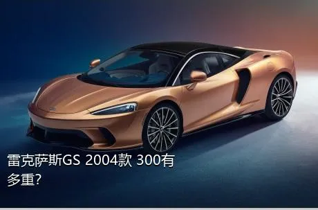雷克萨斯GS 2004款 300有多重？