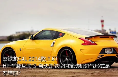 雪铁龙C4L 2014款 1.6THP 车载互联版 自动劲驰型的发动机进气形式是怎样的？