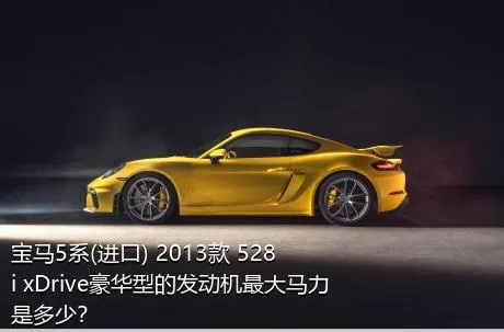 宝马5系(进口) 2013款 528i xDrive豪华型的发动机最大马力是多少？