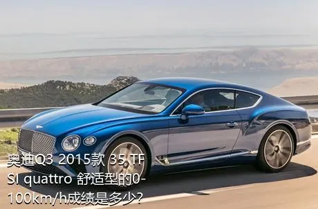 奥迪Q3 2015款 35 TFSI quattro 舒适型的0-100km/h成绩是多少？