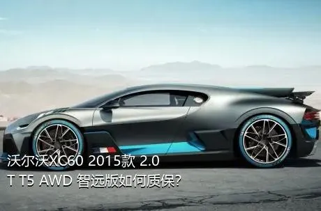 沃尔沃XC60 2015款 2.0T T5 AWD 智远版如何质保？
