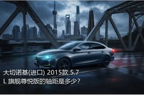大切诺基(进口) 2015款 5.7L 旗舰尊悦版的轴距是多少？