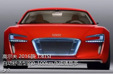 高尔夫 2016款 1.4TSI 自动舒适型的0-100km/h成绩是多少？