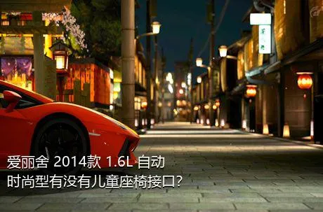 爱丽舍 2014款 1.6L 自动时尚型有没有儿童座椅接口？