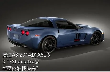 奥迪A8 2014款 A8L 60 TFSI quattro豪华型的油耗多高？