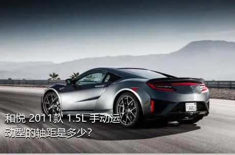 和悦 2011款 1.5L 手动运动型的轴距是多少？