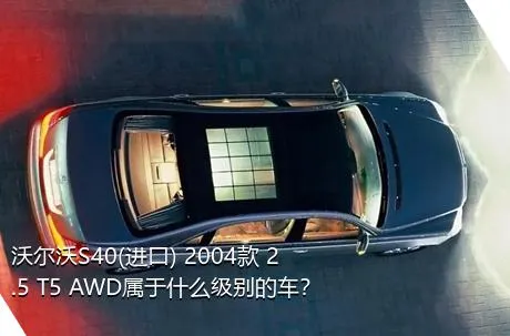 沃尔沃S40(进口) 2004款 2.5 T5 AWD属于什么级别的车？