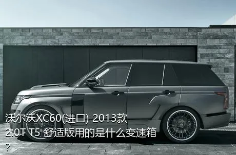沃尔沃XC60(进口) 2013款 2.0T T5 舒适版用的是什么变速箱？