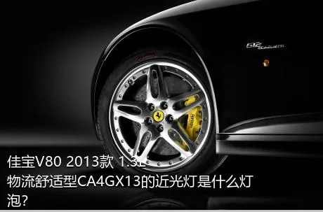 佳宝V80 2013款 1.3L物流舒适型CA4GX13的近光灯是什么灯泡？