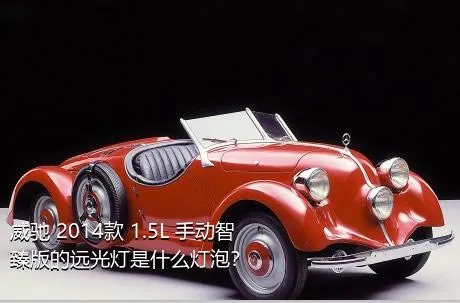 威驰 2014款 1.5L 手动智臻版的远光灯是什么灯泡？
