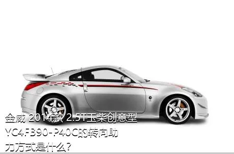 金威 2014款 2.5T玉柴创意型YC4FB90-P40C的转向助力方式是什么？