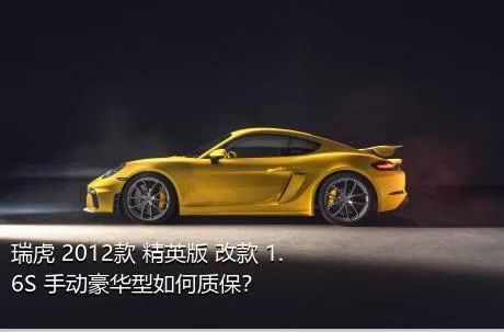 瑞虎 2012款 精英版 改款 1.6S 手动豪华型如何质保？