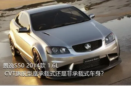 景逸S50 2014款 1.6L CVT旗舰型是承载式还是非承载式车身？