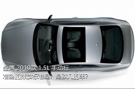 金鹰 2010款 1.5L 手动标准型的排放标准是？是欧几的车？