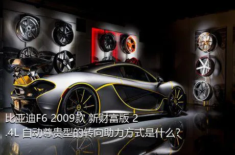 比亚迪F6 2009款 新财富版 2.4L 自动尊贵型的转向助力方式是什么？