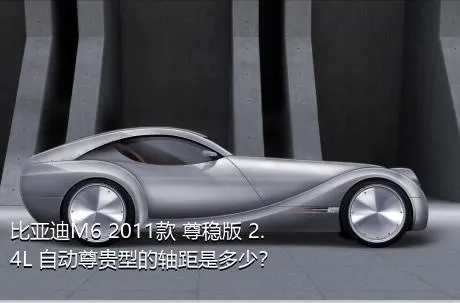 比亚迪M6 2011款 尊稳版 2.4L 自动尊贵型的轴距是多少？