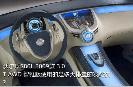 沃尔沃S80L 2009款 3.0T AWD 智雅版使用的是多大排量的发动机？