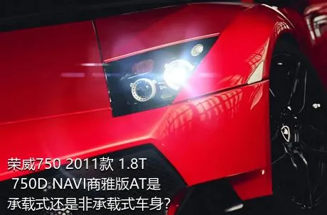 荣威750 2011款 1.8T 750D NAVI商雅版AT是承载式还是非承载式车身？