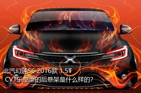 北汽幻速S6 2016款 1.5T CVT乐享型的后悬架是什么样的？