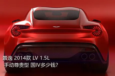 景逸 2014款 LV 1.5L 手动尊贵型 国IV多少钱？