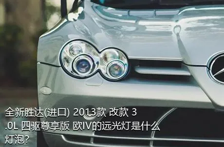 全新胜达(进口) 2013款 改款 3.0L 四驱尊享版 欧IV的远光灯是什么灯泡？