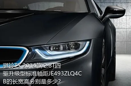 骐铃T5 2014款 2.8T四驱升级型标准轴距JE493ZLQ4CB的长宽高分别是多少？