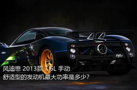 风迪思 2013款 1.6L 手动舒适型的发动机最大功率是多少？
