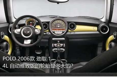 POLO 2006款 劲取 1.4L 自动雅致版的轮胎是多大的？