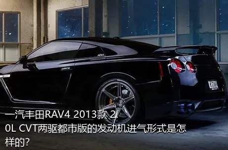 一汽丰田RAV4 2013款 2.0L CVT两驱都市版的发动机进气形式是怎样的？