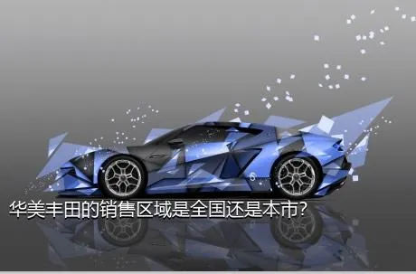 华美丰田的销售区域是全国还是本市？