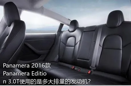Panamera 2016款 Panamera Edition 3.0T使用的是多大排量的发动机？
