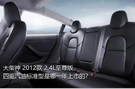 大柴神 2012款 2.4L至尊版 四驱汽油标准型是哪一年上市的？