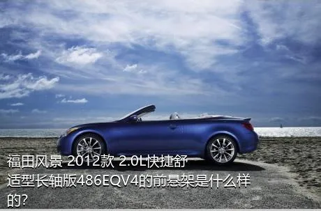 福田风景 2012款 2.0L快捷舒适型长轴版486EQV4的前悬架是什么样的？