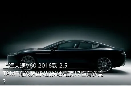 上汽大通V80 2016款 2.5TAMT商旅版国V加长轴高顶17座有多高？