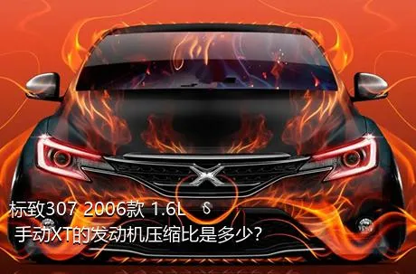 标致307 2006款 1.6L 手动XT的发动机压缩比是多少？