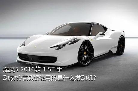 瑞虎5 2016款 1.5T 手动家悦信赖版使用的是什么发动机？