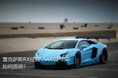 雷克萨斯RX经典 2006款 350如何质保？