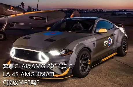 奔驰CLA级AMG 2014款 CLA 45 AMG 4MATIC能放MP3吗？
