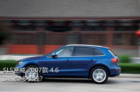 SLS赛威 2007款 4.6 旗舰型多少钱？