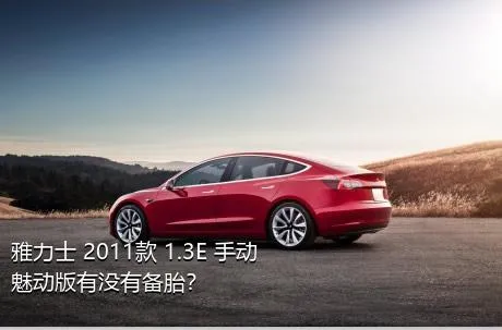 雅力士 2011款 1.3E 手动魅动版有没有备胎？