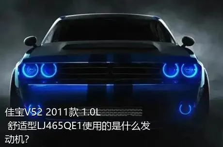 佳宝V52 2011款 1.0L 舒适型LJ465QE1使用的是什么发动机？
